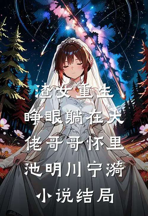 渣女重生，睁眼躺在大佬哥哥怀里池明川宁漪小说结局