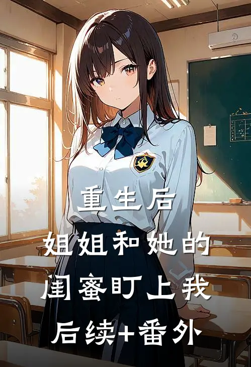 重生后，姐姐和她的闺蜜盯上我后续+番外