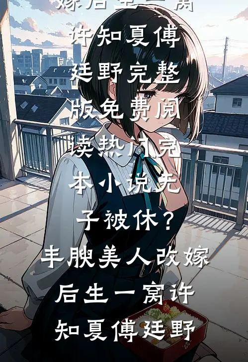 无子被休？丰腴美人改嫁后生一窝许知夏傅廷野完整版免费阅读_热门完本小说无子被休？丰腴美人改嫁后生一窝许知夏傅廷野