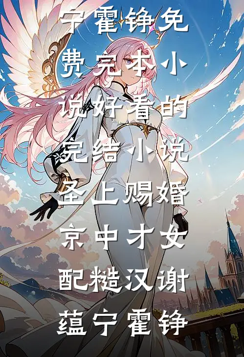 圣上赐婚：京中才女配糙汉谢蕴宁霍铮免费完本小说_好看的完结小说圣上赐婚：京中才女配糙汉谢蕴宁霍铮