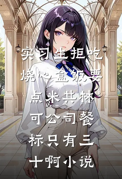 实习生拒吃烧心盒饭要点米其林，可公司餐标只有三十啊小说