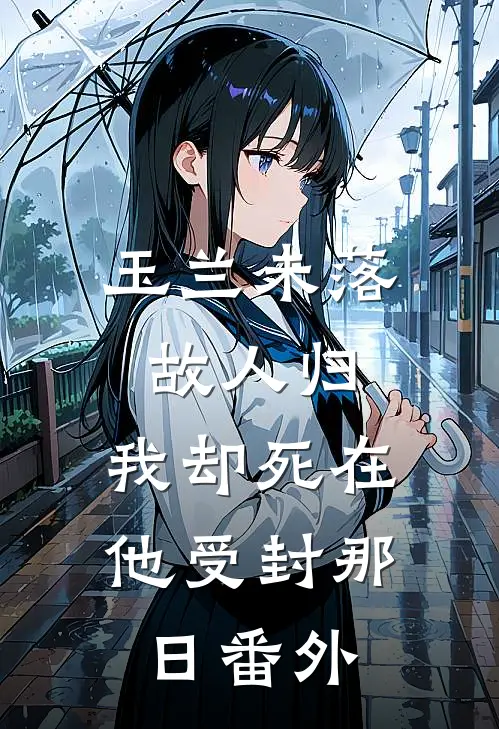 玉兰未落故人归，我却死在他受封那日番外