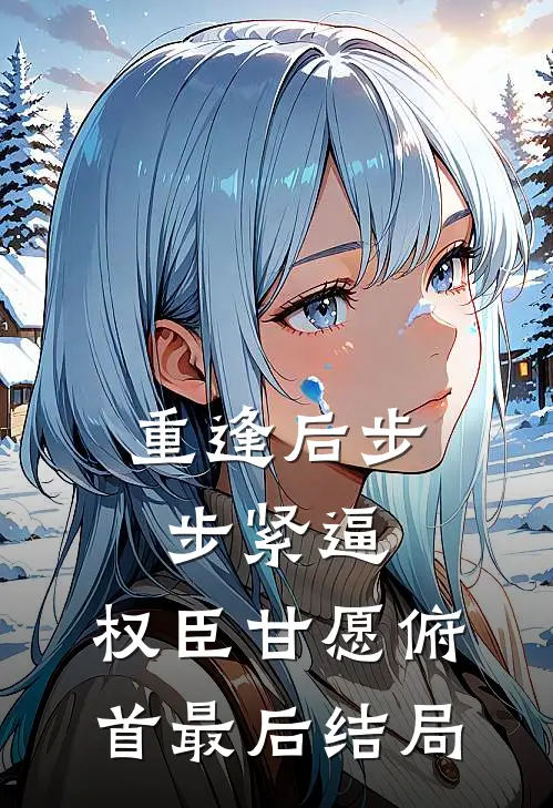 重逢后步步紧逼，权臣甘愿俯首最后结局