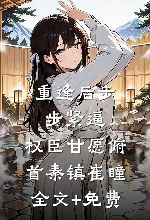 重逢后步步紧逼，权臣甘愿俯首秦镇崔瞳全文+免费