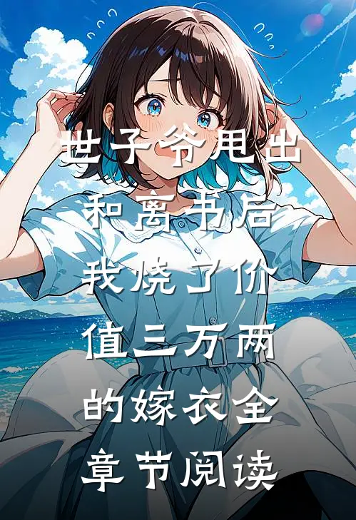 世子爷甩出和离书后，我烧了价值三万两的嫁衣全章节阅读