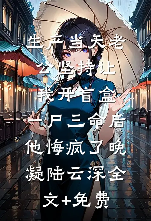 生产当天老公坚持让我开盲盒，一尸三命后他悔疯了晚凝陆云深全文+免费