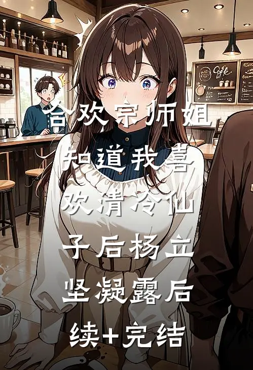 合欢宗师姐知道我喜欢清冷仙子后杨立坚凝露后续+完结