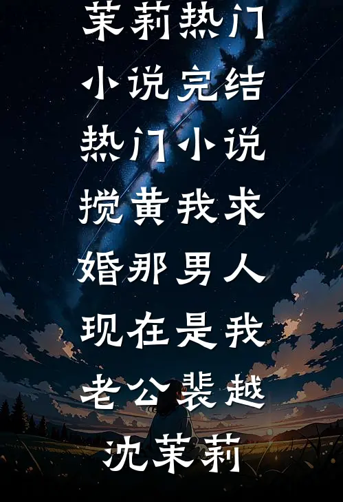 搅黄我求婚那男人，现在是我老公(裴越沈茉莉)热门小说完结_热门小说搅黄我求婚那男人，现在是我老公裴越沈茉莉