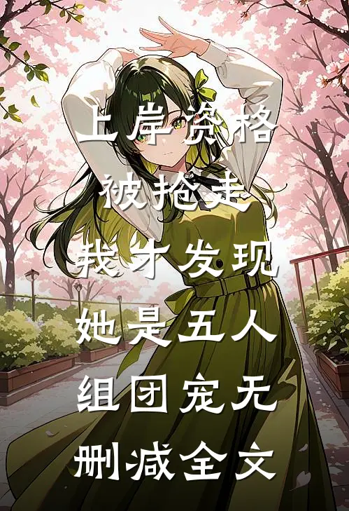 上岸资格被抢走，我才发现她是五人组团宠无删减全文