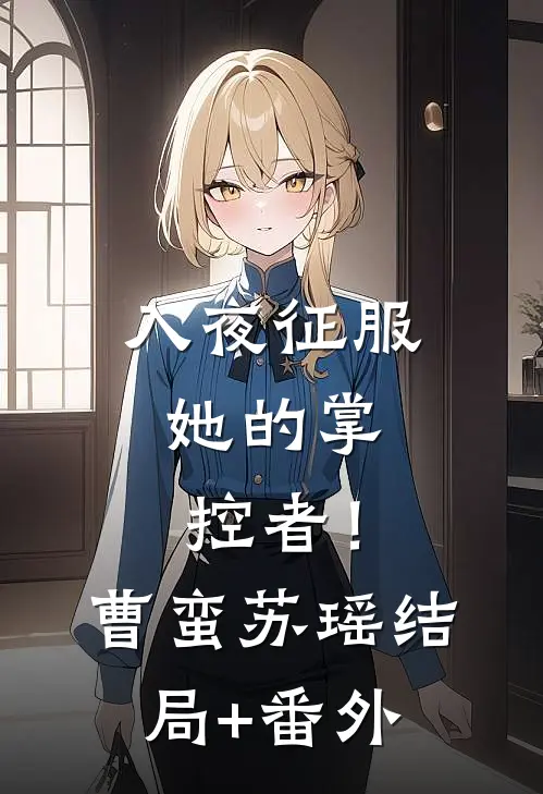 入夜征服，她的掌控者！曹蛮苏瑶结局+番外