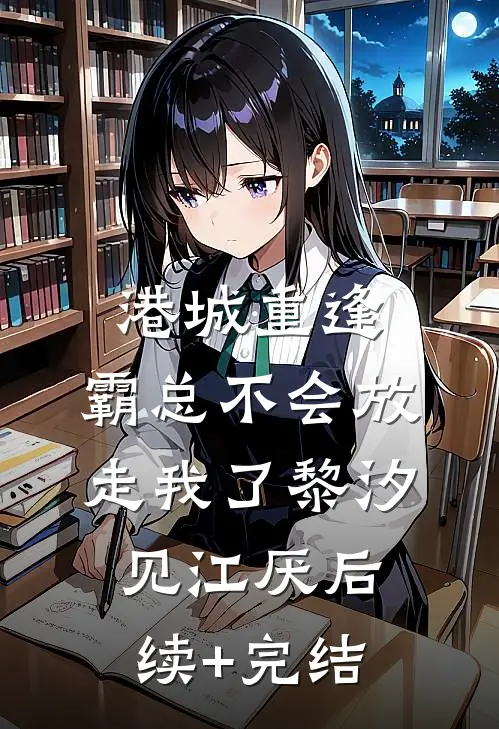 港城重逢，霸总不会放走我了黎汐见江厌后续+完结