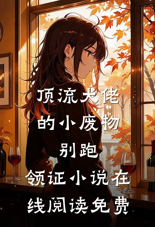 顶流大佬的小废物：别跑，领证小说在线阅读免费