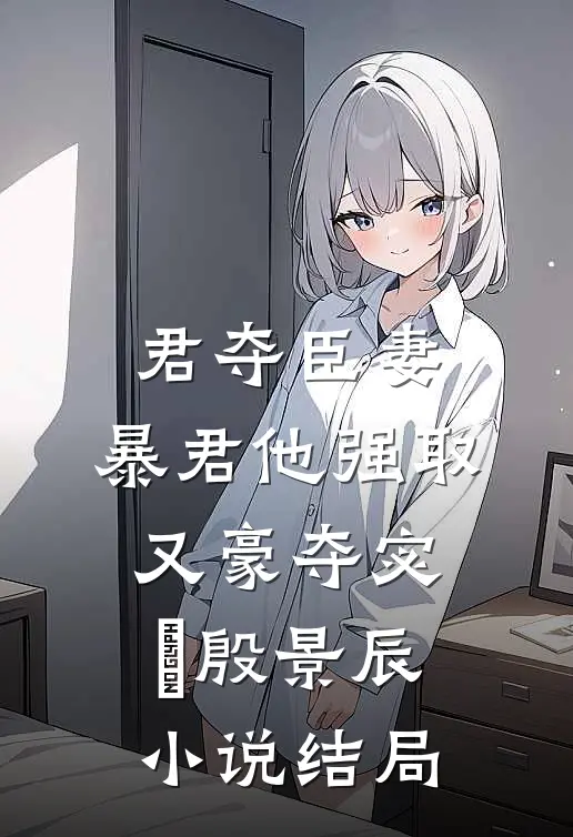 君夺臣妻，暴君他强取又豪夺宓媱殷景辰小说结局