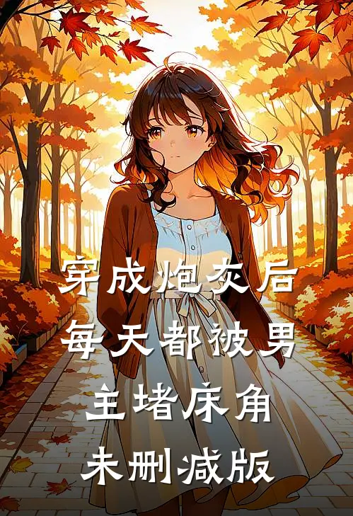穿成炮灰后：每天都被男主堵床角未删减版