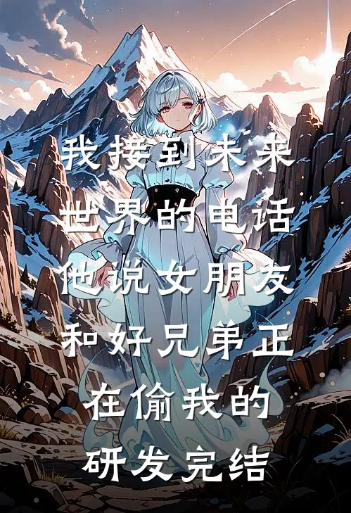 我接到未来世界的电话，他说女朋友和好兄弟正在偷我的研发完结