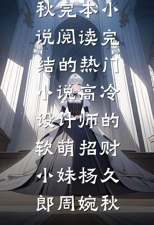 高冷设计师的软萌招财小妹杨久郎周婉秋完本小说阅读_完结的热门小说高冷设计师的软萌招财小妹(杨久郎周婉秋)