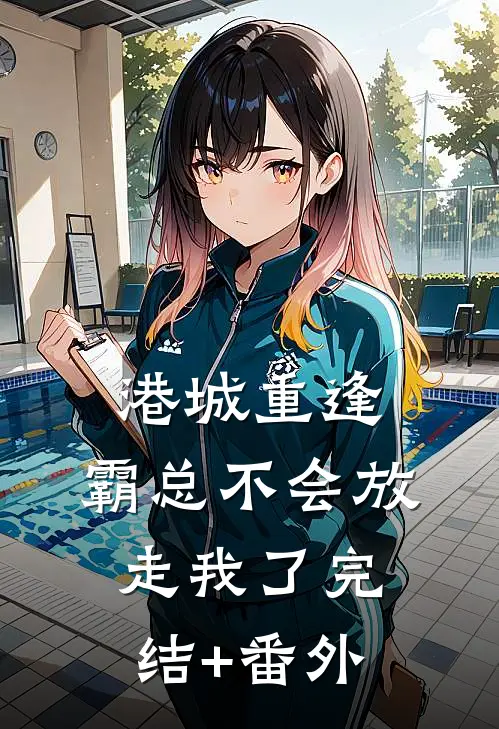 港城重逢，霸总不会放走我了完结+番外