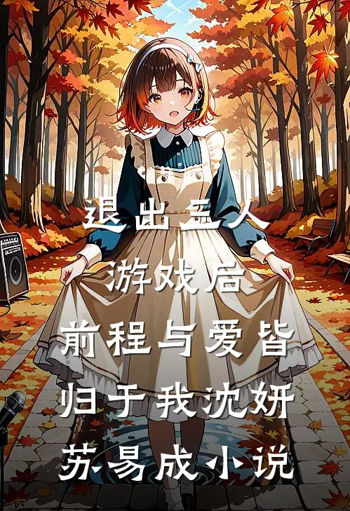 退出三人游戏后，前程与爱皆归于我沈妍苏易成小说