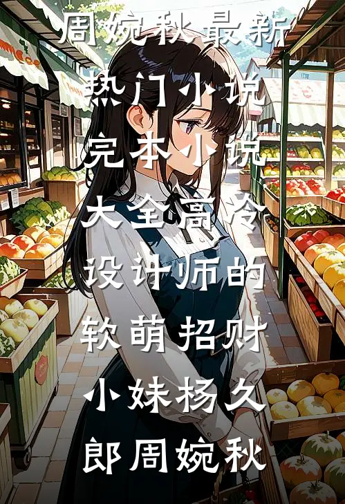 高冷设计师的软萌招财小妹(杨久郎周婉秋)最新热门小说_完本小说大全高冷设计师的软萌招财小妹杨久郎周婉秋