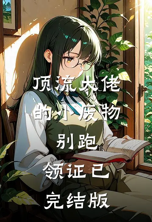 顶流大佬的小废物：别跑，领证已完结版