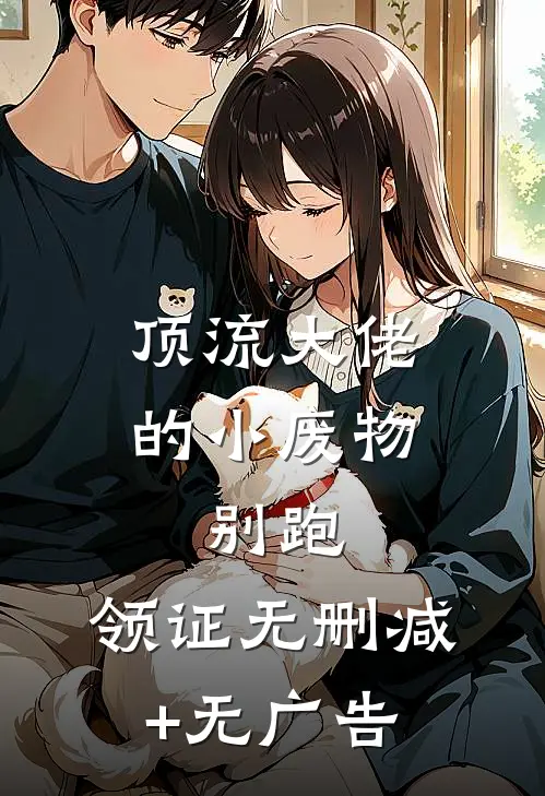 顶流大佬的小废物：别跑，领证无删减+无广告
