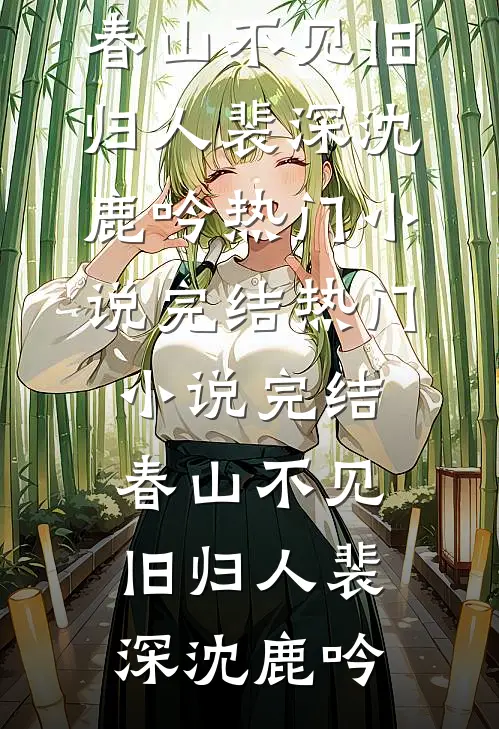 春山不见旧归人裴深沈鹿吟热门小说完结_热门小说完结春山不见旧归人裴深沈鹿吟