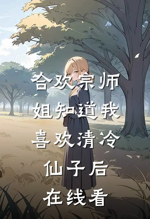 合欢宗师姐知道我喜欢清冷仙子后在线看