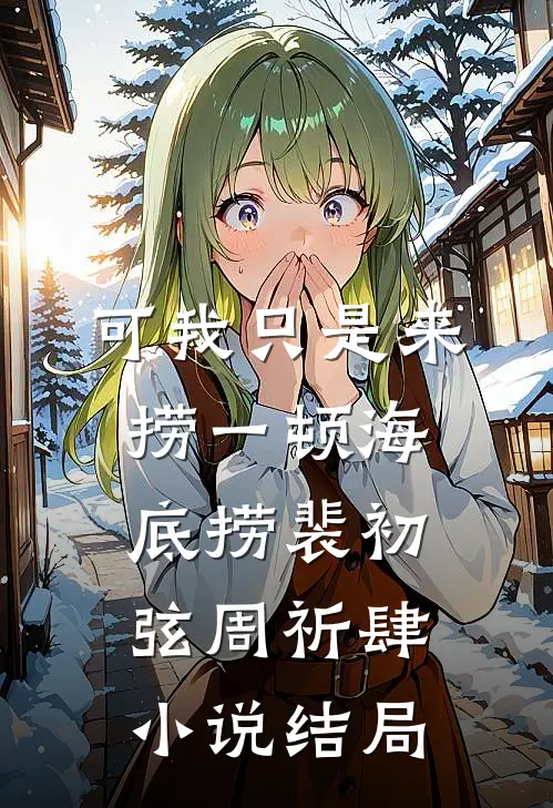 可我只是来捞一顿海底捞裴初弦周祈肆小说结局