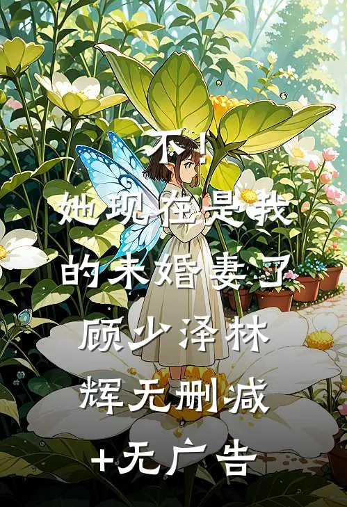 不！她现在是我的未婚妻了顾少泽林辉无删减+无广告