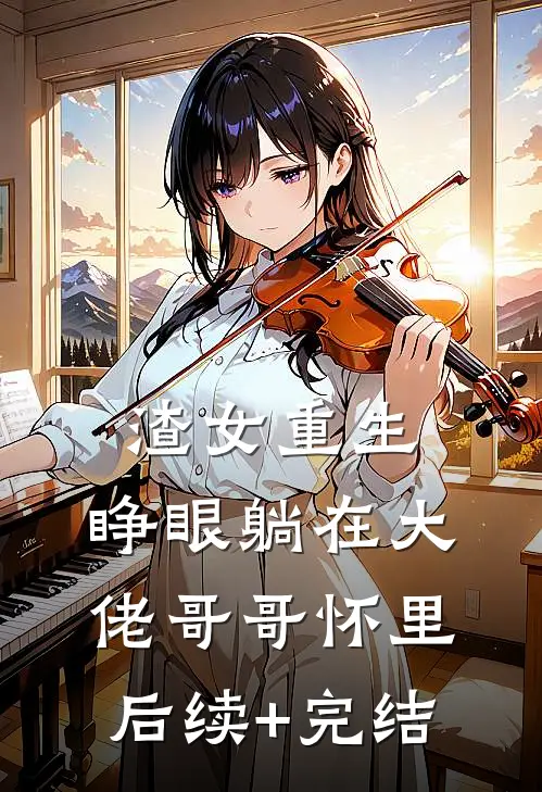 渣女重生，睁眼躺在大佬哥哥怀里后续+完结