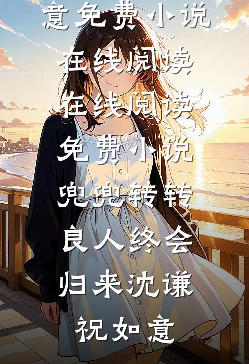 兜兜转转，良人终会归来沈谦祝如意免费小说在线阅读_在线阅读免费小说兜兜转转，良人终会归来(沈谦祝如意)