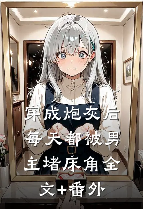 穿成炮灰后：每天都被男主堵床角全文+番外