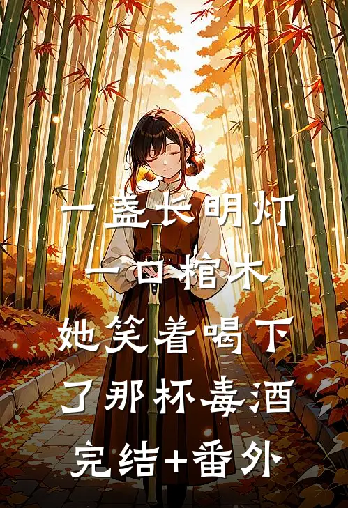 一盏长明灯，一口棺木，她笑着喝下了那杯毒酒完结+番外