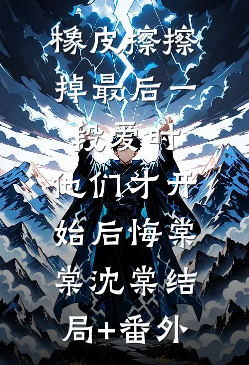橡皮擦擦掉最后一段爱时，他们才开始后悔棠棠沈棠结局+番外