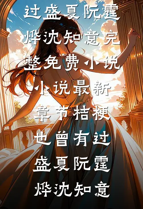 桔梗也曾有过盛夏阮霆烨沈知意完整免费小说_小说最新章节桔梗也曾有过盛夏(阮霆烨沈知意)