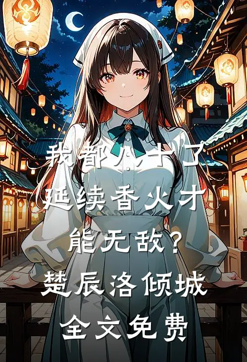 我都八十了，延续香火才能无敌？楚辰洛倾城全文免费