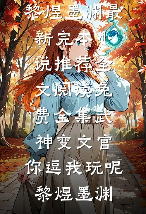 武神变文官，你逗我玩呢黎煜墨渊最新完本小说推荐_全文阅读免费全集武神变文官，你逗我玩呢(黎煜墨渊)