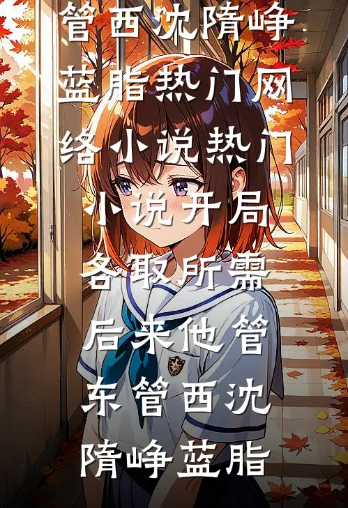 开局各取所需，后来他管东管西沈隋峥蓝脂热门网络小说_热门小说开局各取所需，后来他管东管西沈隋峥蓝脂