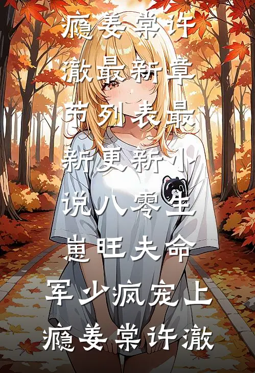 八零生崽旺夫命：军少疯宠上瘾(姜棠许澈)最新章节列表_最新更新小说八零生崽旺夫命：军少疯宠上瘾姜棠许澈