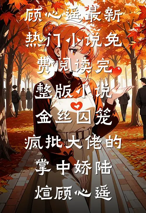 金丝囚笼：疯批大佬的掌中娇(陆煊顾心遥)最新热门小说_免费阅读完整版小说金丝囚笼：疯批大佬的掌中娇(陆煊顾心遥)