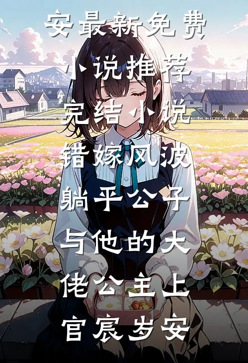 错嫁风波：躺平公子与他的大佬公主(上官宸岁安)最新免费小说_推荐完结小说错嫁风波：躺平公子与他的大佬公主上官宸岁安