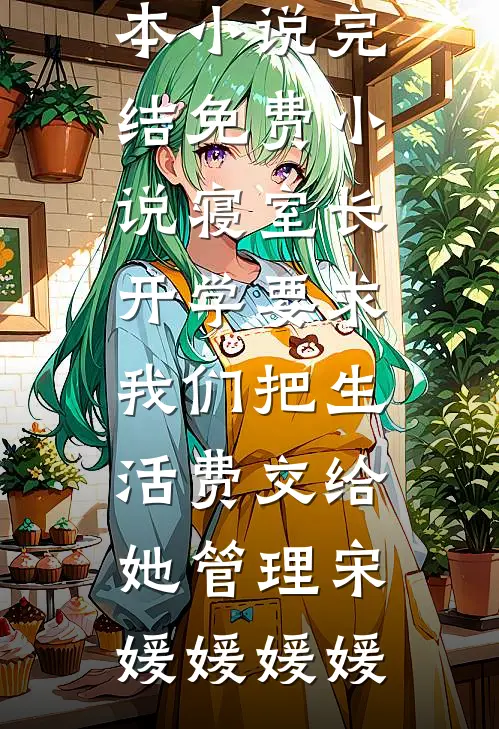 寝室长开学要求我们把生活费交给她管理宋媛媛媛媛推荐完本小说_完结免费小说寝室长开学要求我们把生活费交给她管理宋媛媛媛媛