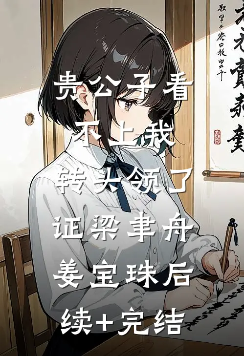 贵公子看不上我，转头领了证梁聿舟姜宝珠后续+完结