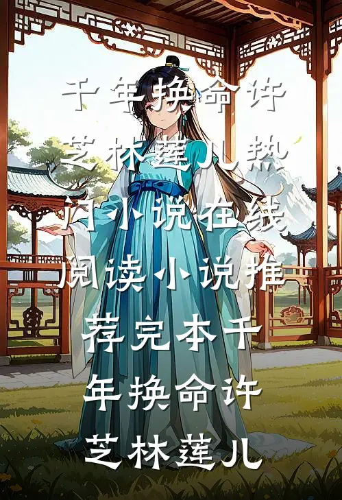 千年换命(许芝林莲儿)热门小说在线阅读_小说推荐完本千年换命许芝林莲儿