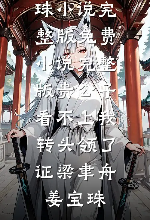 贵公子看不上我，转头领了证梁聿舟姜宝珠小说完整版_免费小说完整版贵公子看不上我，转头领了证梁聿舟姜宝珠