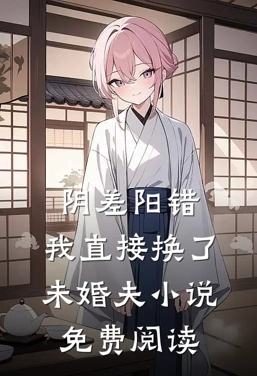 阴差阳错，我直接换了未婚夫小说免费阅读