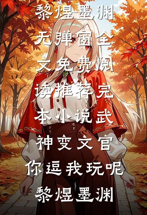 武神变文官，你逗我玩呢(黎煜墨渊)无弹窗全文免费阅读_推荐完本小说武神变文官，你逗我玩呢(黎煜墨渊)