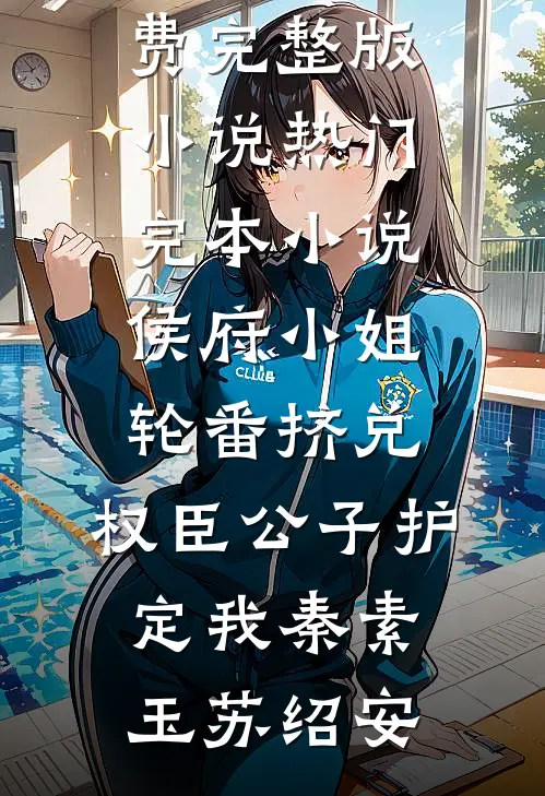 侯府小姐轮番挤兑，权臣公子护定我(秦素玉苏绍安)免费完整版小说_热门完本小说侯府小姐轮番挤兑，权臣公子护定我秦素玉苏绍安