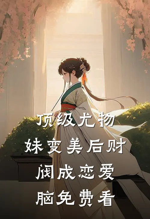 顶级尤物，妹变美后财阀成恋爱脑免费看