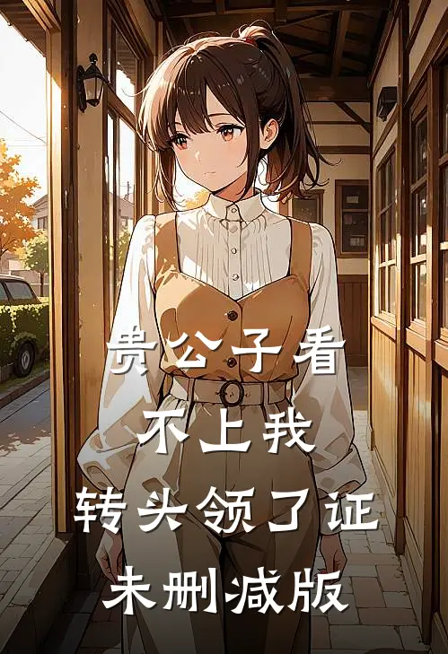 贵公子看不上我，转头领了证未删减版